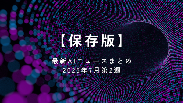 【保存版】ビジネスパーソンが知っておくべき！最新AIニュースまとめ｜2025年7月第2週